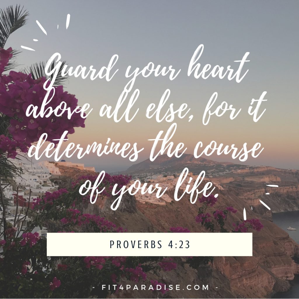 Proverbs 4:23 Guard your heart above all else, for it determines the course of your life.