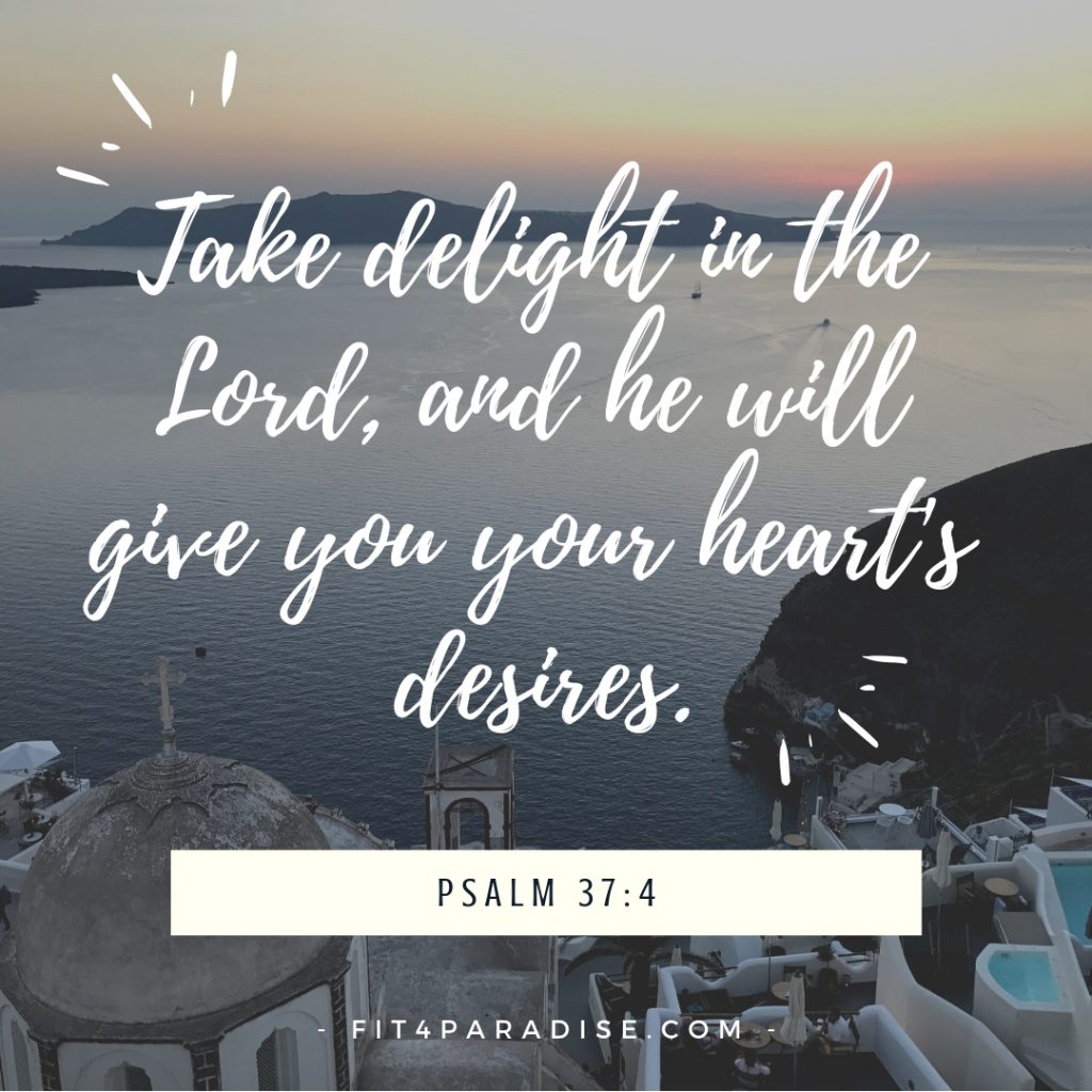 Psalm 37:4 Take delight in the Lord, and he will give you your heart's desires. 